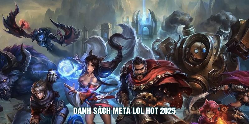 Phân Tích Đội Hình – Đọc Nhịp Giao Tranh Để Chốt Kèo Sớm Danh sách meta LOL hot 2025