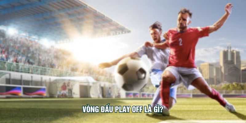 Vòng Đấu Play Off Là Gì? – Bước Ngoặt Quyết Định Kèo Cược Vòng đấu play off là gì?